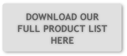DOWNLOAD OUR FULL PRODUCT LIST
HERE 
